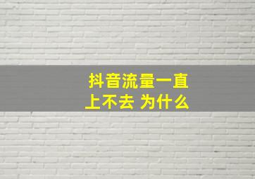 抖音流量一直上不去 为什么